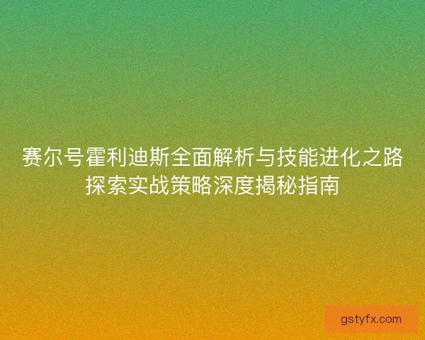 赛尔号霍利迪斯全面解析与技能进化之路探索实战策略深度揭秘指南