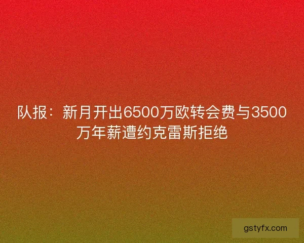 队报：新月开出6500万欧转会费与3500万年薪遭约克雷斯拒绝